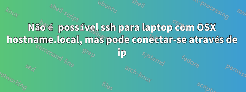 Não é possível ssh para laptop com OSX hostname.local, mas pode conectar-se através de ip