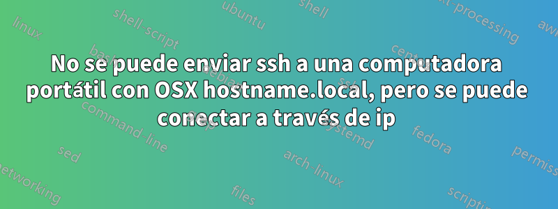 No se puede enviar ssh a una computadora portátil con OSX hostname.local, pero se puede conectar a través de ip