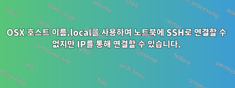 OSX 호스트 이름.local을 사용하여 노트북에 SSH로 연결할 수 없지만 IP를 통해 연결할 수 있습니다.