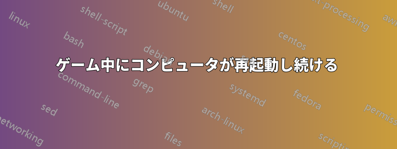 ゲーム中にコンピュータが再起動し続ける