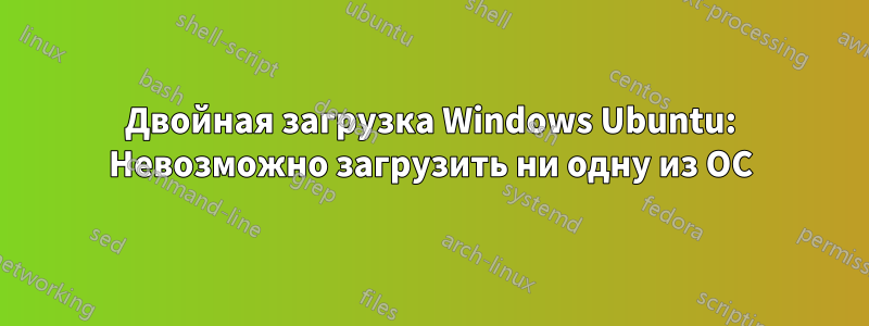 Двойная загрузка Windows Ubuntu: Невозможно загрузить ни одну из ОС