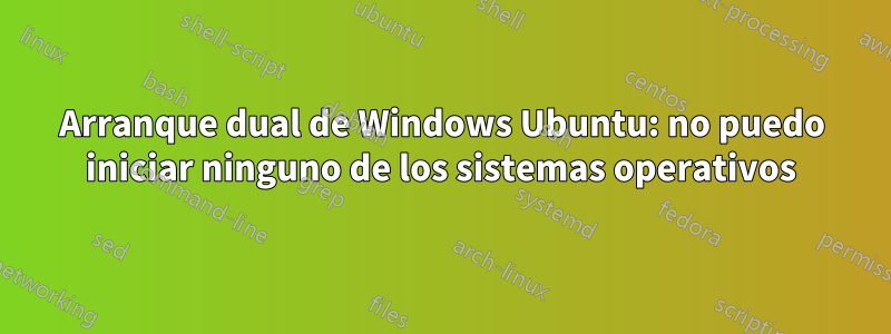 Arranque dual de Windows Ubuntu: no puedo iniciar ninguno de los sistemas operativos