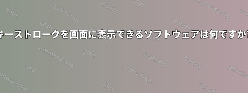 キーストロークを画面に表示できるソフトウェアは何ですか? 