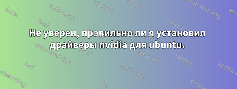 Не уверен, правильно ли я установил драйверы nvidia для ubuntu.