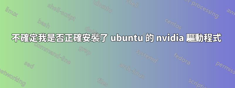 不確定我是否正確安裝了 ubuntu 的 nvidia 驅動程式