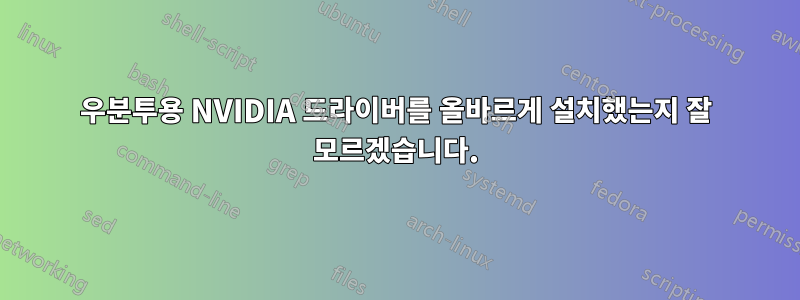 우분투용 NVIDIA 드라이버를 올바르게 설치했는지 잘 모르겠습니다.