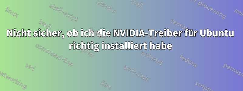 Nicht sicher, ob ich die NVIDIA-Treiber für Ubuntu richtig installiert habe