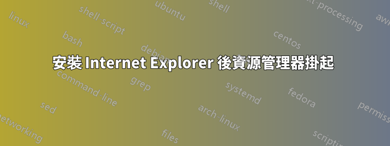 安裝 Internet Explorer 後資源管理器掛起