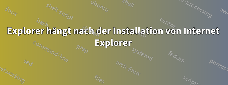 Explorer hängt nach der Installation von Internet Explorer