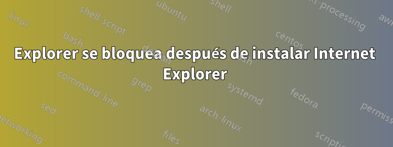 Explorer se bloquea después de instalar Internet Explorer