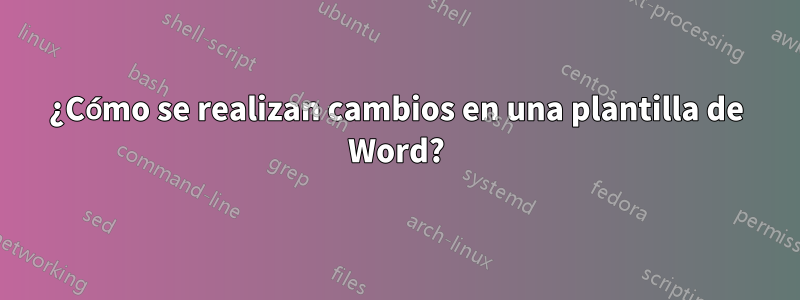 ¿Cómo se realizan cambios en una plantilla de Word?