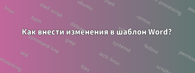 Как внести изменения в шаблон Word?