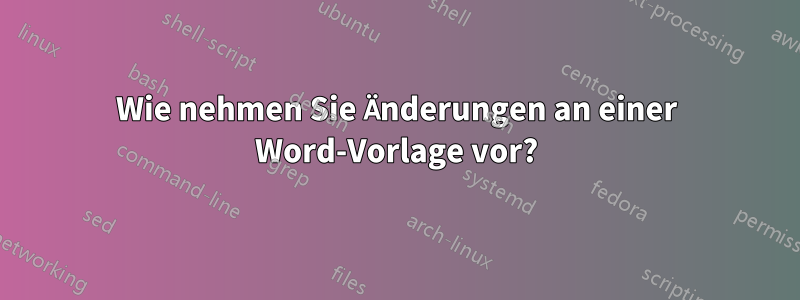 Wie nehmen Sie Änderungen an einer Word-Vorlage vor?