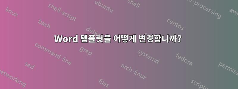 Word 템플릿을 어떻게 변경합니까?