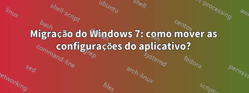 Migração do Windows 7: como mover as configurações do aplicativo?