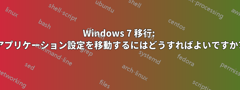 Windows 7 移行: アプリケーション設定を移動するにはどうすればよいですか?