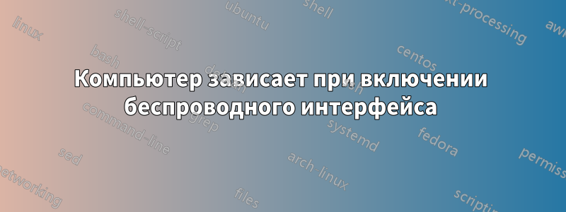 Компьютер зависает при включении беспроводного интерфейса