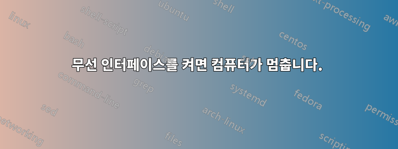 무선 인터페이스를 켜면 컴퓨터가 멈춥니다.