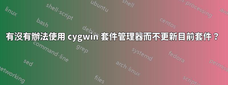 有沒有辦法使用 cygwin 套件管理器而不更新目前套件？