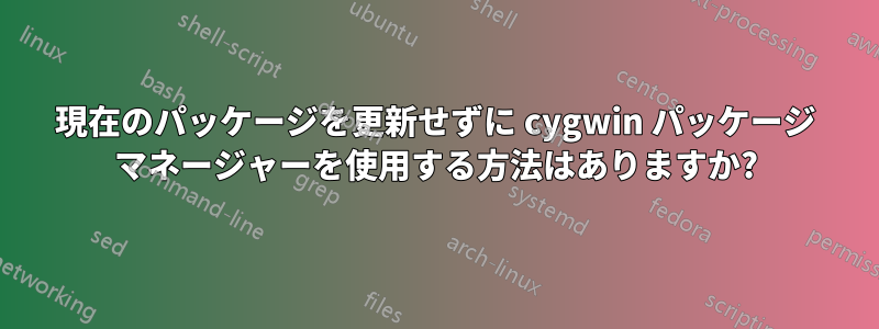 現在のパッケージを更新せずに cygwin パッケージ マネージャーを使用する方法はありますか?