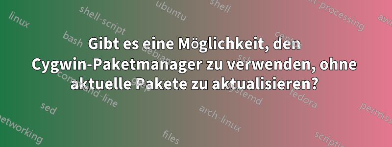 Gibt es eine Möglichkeit, den Cygwin-Paketmanager zu verwenden, ohne aktuelle Pakete zu aktualisieren?