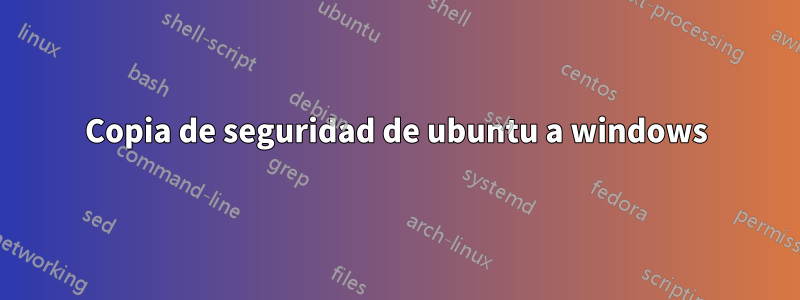 Copia de seguridad de ubuntu a windows