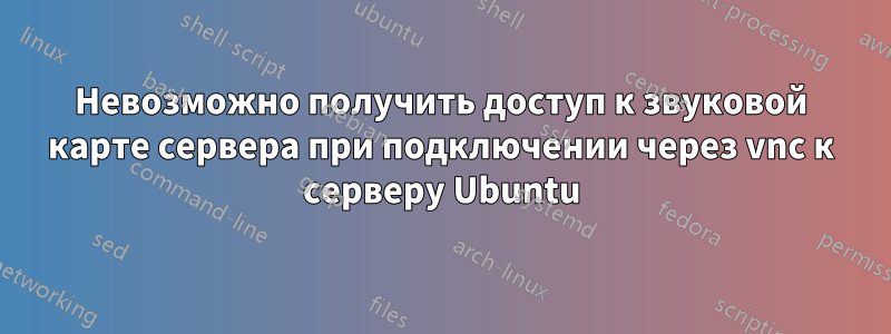 Невозможно получить доступ к звуковой карте сервера при подключении через vnc к серверу Ubuntu