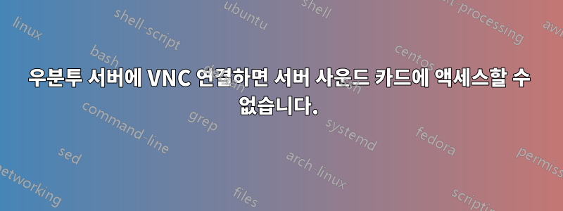 우분투 서버에 VNC 연결하면 서버 사운드 카드에 액세스할 수 없습니다.