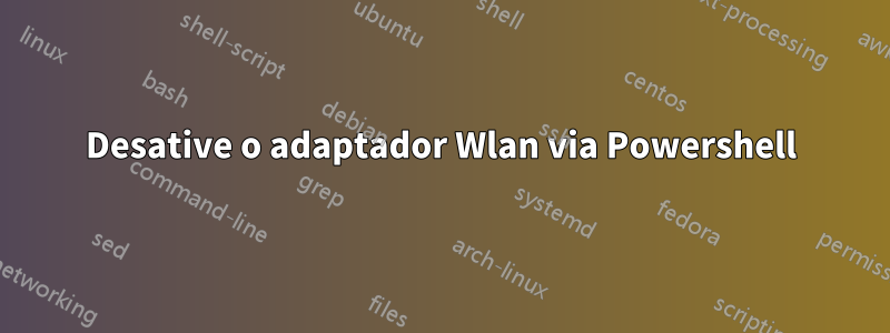 Desative o adaptador Wlan via Powershell