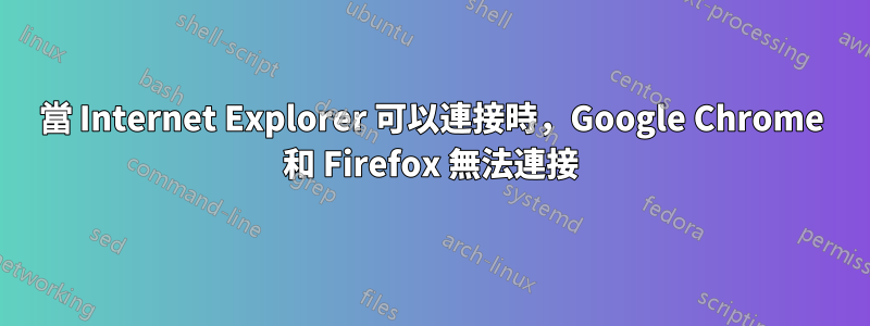 當 Internet Explorer 可以連接時，Google Chrome 和 Firefox 無法連接