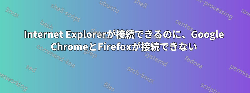 Internet Explorerが接続できるのに、Google ChromeとFirefoxが接続できない