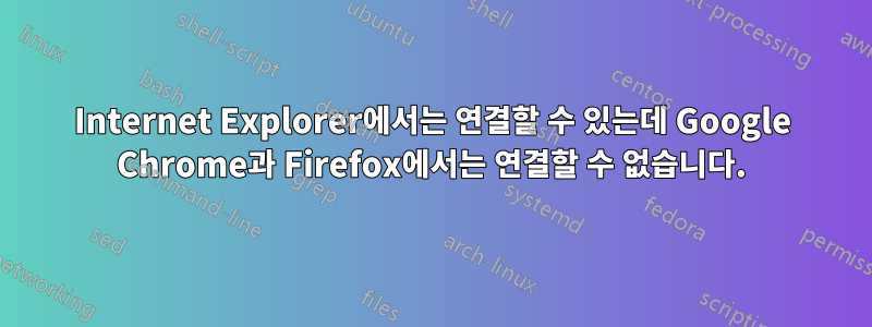 Internet Explorer에서는 연결할 수 있는데 Google Chrome과 Firefox에서는 연결할 수 없습니다.