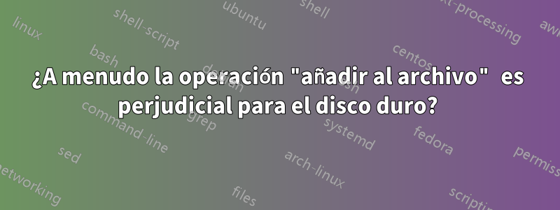 ¿A menudo la operación "añadir al archivo" es perjudicial para el disco duro?