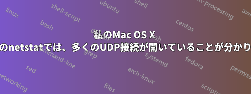 私のMac OS X 10.5のnetstatでは、多くのUDP接続が開いていることが分かります