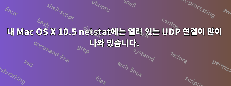 내 Mac OS X 10.5 netstat에는 열려 있는 UDP 연결이 많이 나와 있습니다.