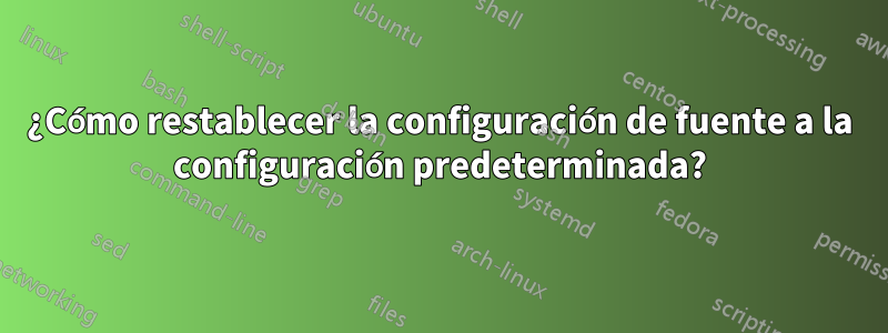 ¿Cómo restablecer la configuración de fuente a la configuración predeterminada?