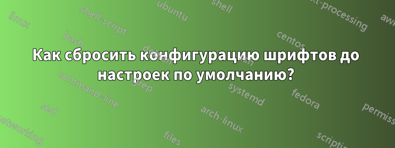 Как сбросить конфигурацию шрифтов до настроек по умолчанию?