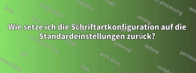 Wie setze ich die Schriftartkonfiguration auf die Standardeinstellungen zurück?