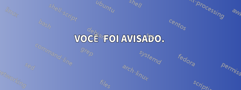 VOCÊ FOI AVISADO.