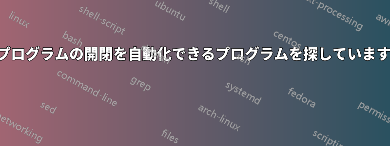 プログラムの開閉を自動化できるプログラムを探しています 