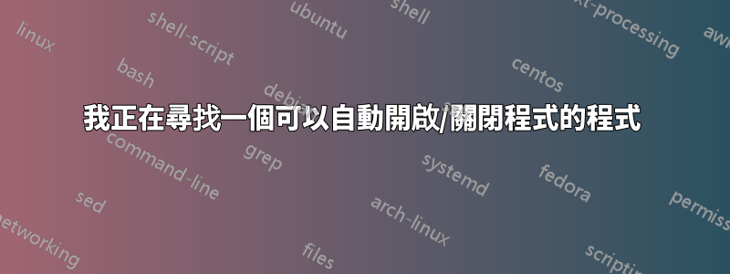 我正在尋找一個可以自動開啟/關閉程式的程式