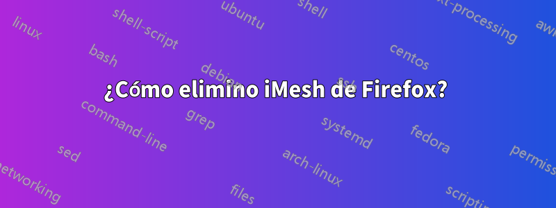 ¿Cómo elimino iMesh de Firefox?