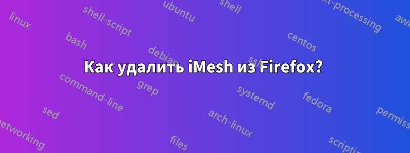 Как удалить iMesh из Firefox?