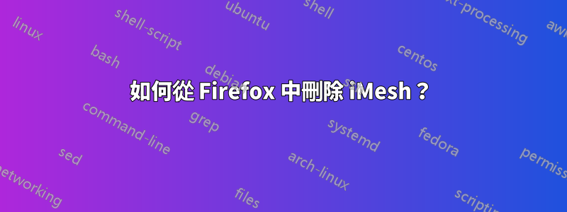 如何從 Firefox 中刪除 iMesh？