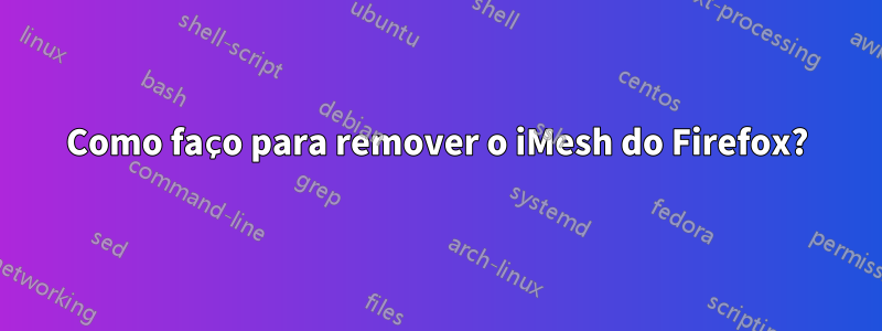 Como faço para remover o iMesh do Firefox?