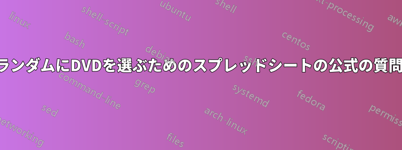 ランダムにDVDを選ぶためのスプレッドシートの公式の質問