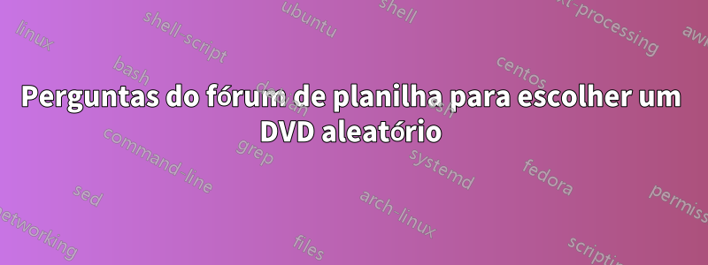 Perguntas do fórum de planilha para escolher um DVD aleatório