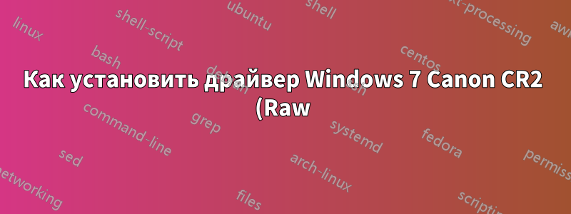 Как установить драйвер Windows 7 Canon CR2 (Raw) на нетбук или другое устройство с низким разрешением