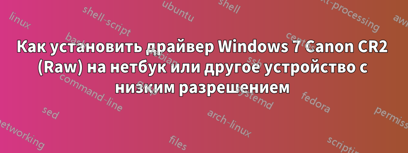 Как установить драйвер Windows 7 Canon CR2 (Raw) на нетбук или другое устройство с низким разрешением