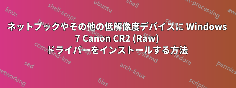 ネットブックやその他の低解像度デバイスに Windows 7 Canon CR2 (Raw) ドライバーをインストールする方法